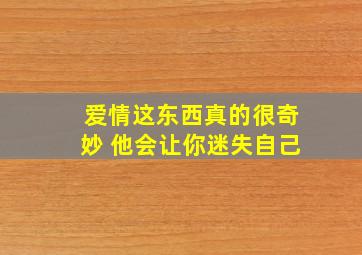 爱情这东西真的很奇妙 他会让你迷失自己